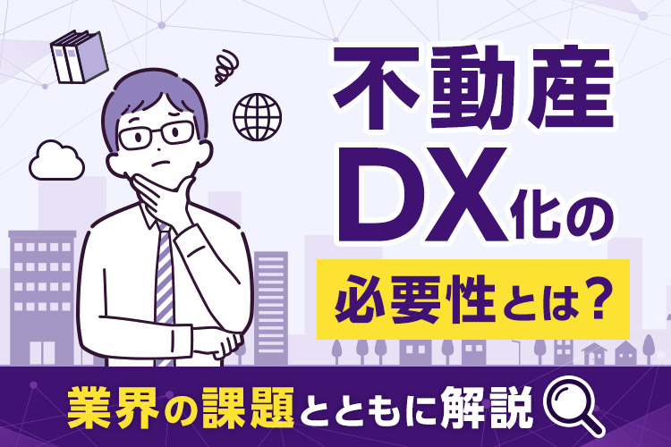 不動産DX化の必要性とは？不動産業界の抱える課題とともに解説