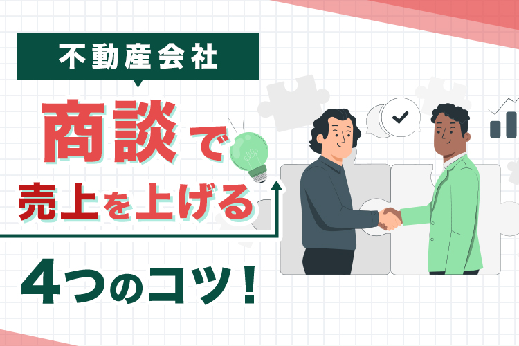 不動産会社の商談で売上を上げる4つのコツ！成約率アップに繋がるポイント！